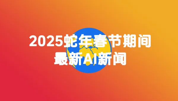 2025蛇年春节期间最新AI新闻.webp